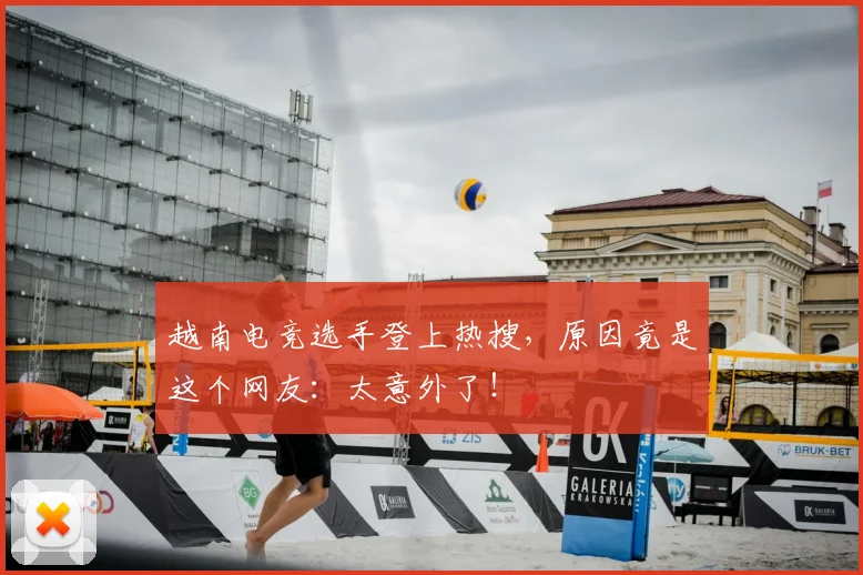 越南电竞选手登上热搜,原因竟是这个网友:太意外了!