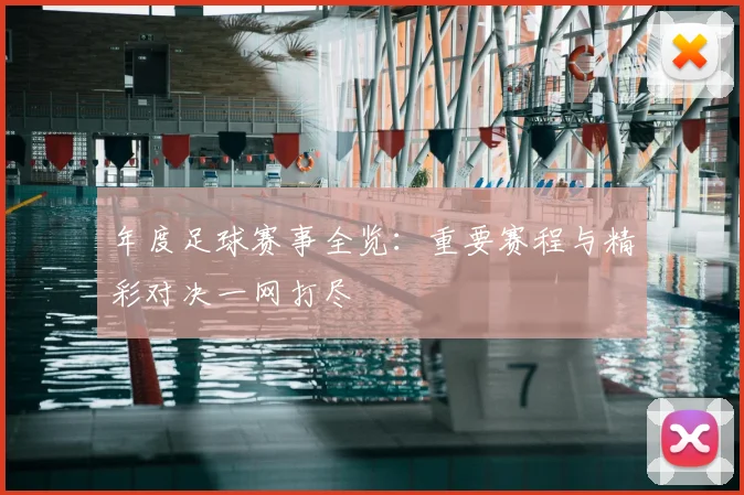 年度足球赛事全览:重要赛程与精彩对决一网打尽