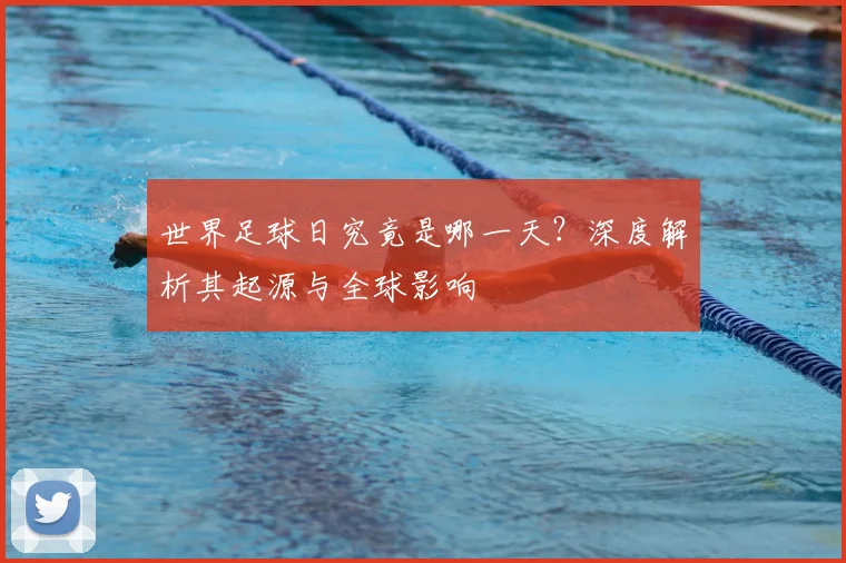 世界足球日究竟是哪一天？深度解析其起源与全球影响